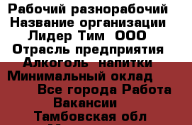 Рабочий-разнорабочий › Название организации ­ Лидер Тим, ООО › Отрасль предприятия ­ Алкоголь, напитки › Минимальный оклад ­ 30 000 - Все города Работа » Вакансии   . Тамбовская обл.,Моршанск г.